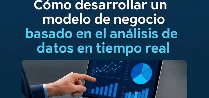 Cómo desarrollar un modelo de negocio basado en el análisis de datos en tiempo real