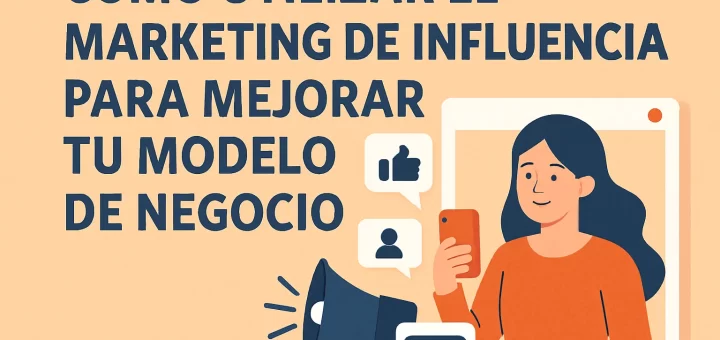 Cómo utilizar el marketing de influencia para mejorar tu modelo de negocio
