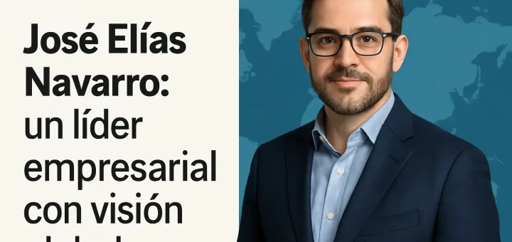 José Elías Navarro: un líder empresarial con visión global