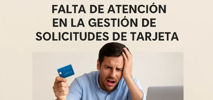 Reclamaciones sobre la falta de atención en la gestión de solicitudes de tarjeta