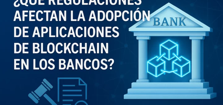 qué regulaciones afectan la adopción de Aplicaciones de blockchain en los bancos