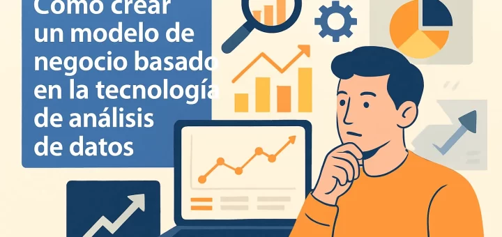 Cómo crear un modelo de negocio basado en la tecnología de análisis de datos