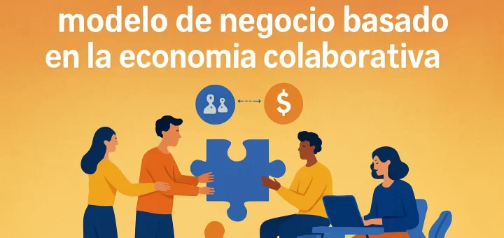 Cómo desarrollar un modelo de negocio basado en la economía colaborativa