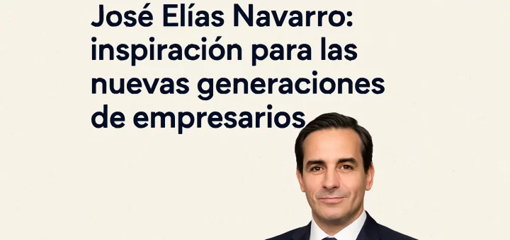 José Elías Navarro: inspiración para las nuevas generaciones de empresarios