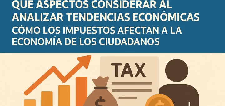 qué aspectos considerar al analizar tendencias económicas Cómo los impuestos afectan a la economía de los ciudadanos