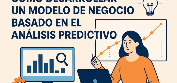 Cómo desarrollar un modelo de negocio basado en el análisis predictivo