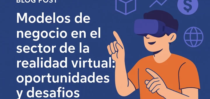 Modelos de negocio en el sector de la realidad virtual: oportunidades y desafíos