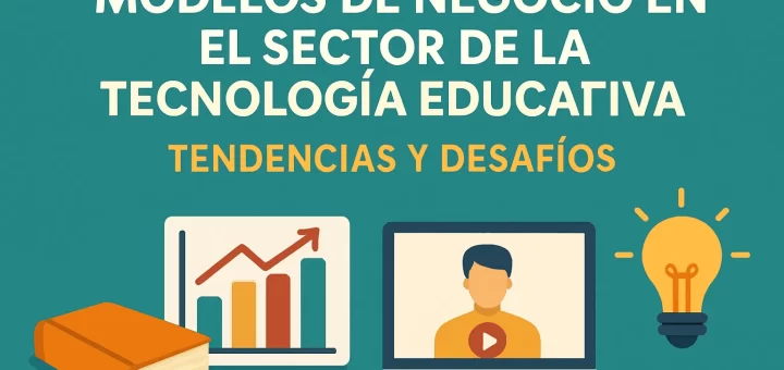 Modelos de negocio en el sector de la tecnología educativa: tendencias y desafíos