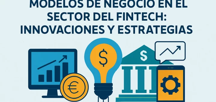 Modelos de negocio en el sector del fintech: innovaciones y estrategias