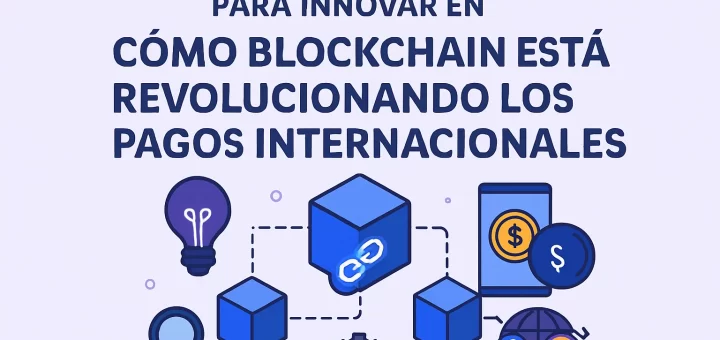 cómo encontrar oportunidades para innovar en Cómo blockchain está revolucionando los pagos internacionales