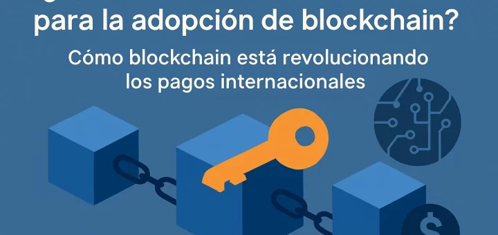 qué claves son esenciales para la adopción de blockchain en Cómo blockchain está revolucionando los pagos internacionales