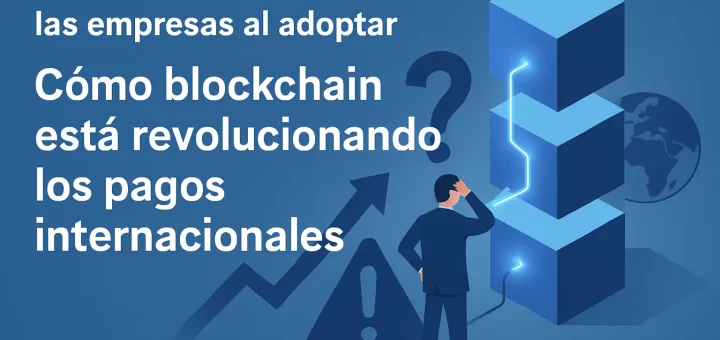 qué desafíos enfrentan las empresas al adoptar Cómo blockchain está revolucionando los pagos internacionales