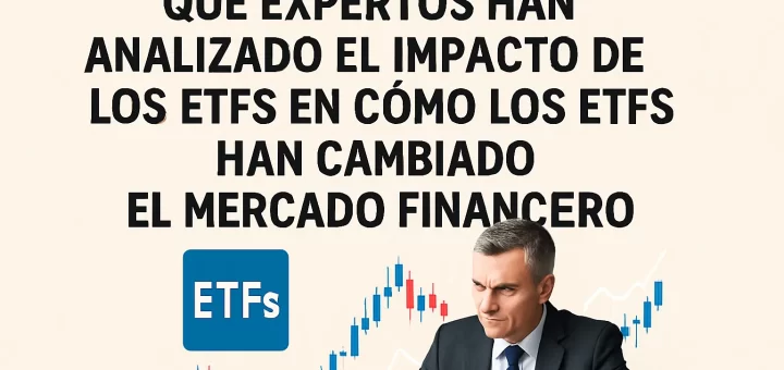 qué expertos han analizado el impacto de los ETFs en Cómo los ETFs han cambiado el mercado financiero